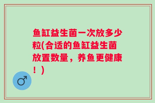 鱼缸益生菌一次放多少粒(合适的鱼缸益生菌放置数量，养鱼更健康！)