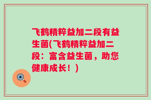 飞鹤精粹益加二段有益生菌(飞鹤精粹益加二段:富含益生菌,助您健康成长!) 飞鹤精粹益加二段有益生菌(飞鹤精粹益加二段:富含益生菌,助您健康成长!)