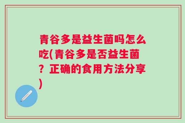 青谷多是益生菌吗怎么吃(青谷多是否益生菌？正确的食用方法分享)