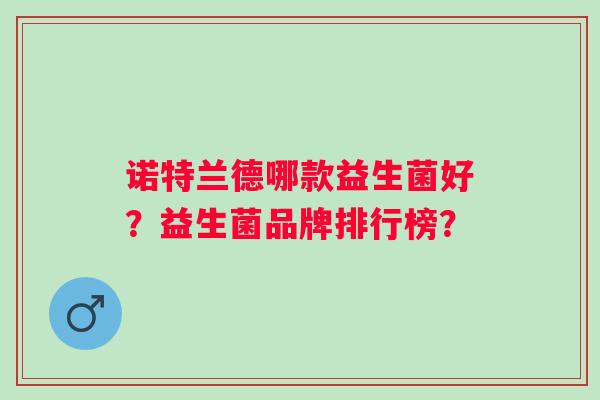 诺特兰德哪款益生菌好?益生菌品牌排行榜? 诺特兰德哪款益生菌好?益生菌品牌排行榜?