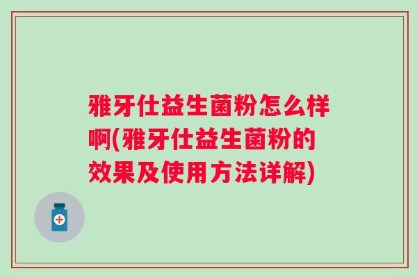 雅牙仕益生菌粉怎么样啊(雅牙仕益生菌粉的效果及使用方法详解) 雅牙仕益生菌粉怎么样啊(雅牙仕益生菌粉的效果及使用方法详解)