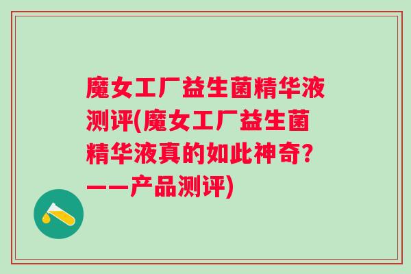 魔女工厂益生菌精华液测评(魔女工厂益生菌精华液真的如此神奇？——产品测评)