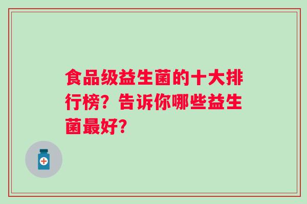食品级益生菌的十大排行榜？告诉你哪些益生菌好？