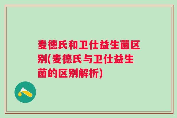 麦德氏和卫仕益生菌区别(麦德氏与卫仕益生菌的区别解析)
