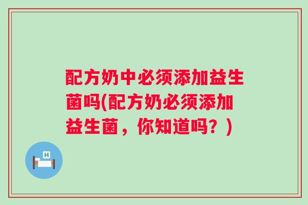 配方奶中必须添加益生菌吗(配方奶必须添加益生菌,你知道吗?) 配方奶中必须添加益生菌吗(配方奶必须添加益生菌,你知道吗?)