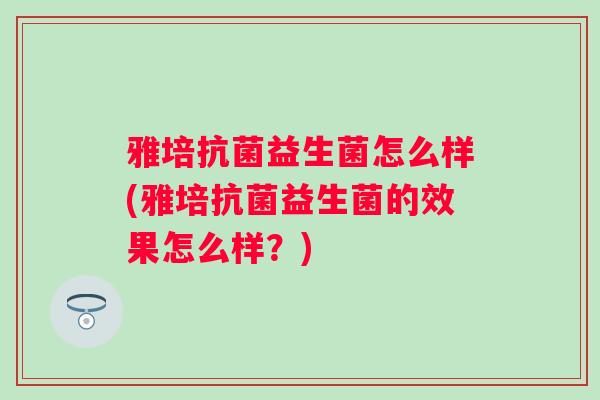 雅培益生菌怎么样(雅培益生菌的效果怎么样?) 雅培益生菌怎么样(雅培益生菌的效果怎么样?)