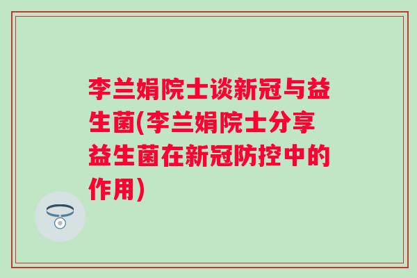 李兰娟院士谈新冠与益生菌(李兰娟院士分享益生菌在新冠防控中的作用) 李兰娟院士谈新冠与益生菌(李兰娟院士分享益生菌在新冠防控中的作用)