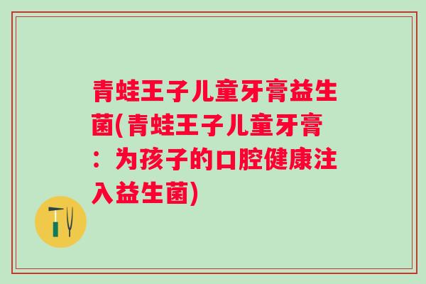 青蛙王子儿童牙膏益生菌(青蛙王子儿童牙膏：为孩子的口腔健康注入益生菌)