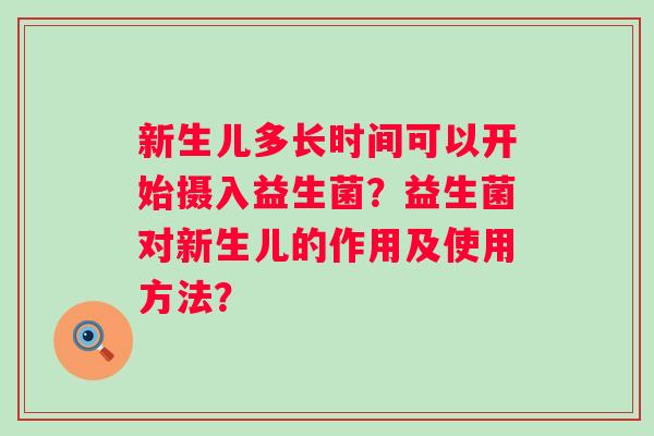 新生儿多长时间可以开始摄入益生菌?益生菌对新生儿的作用及使用方法? 新生儿多长时间可以开始摄入益生菌?益生菌对新生儿的作用及使用方法?