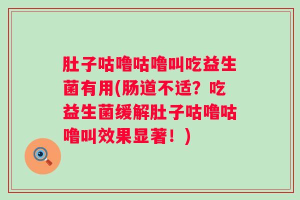 肚子咕噜咕噜叫吃益生菌有用(肠道不适？吃益生菌缓解肚子咕噜咕噜叫效果显著！)