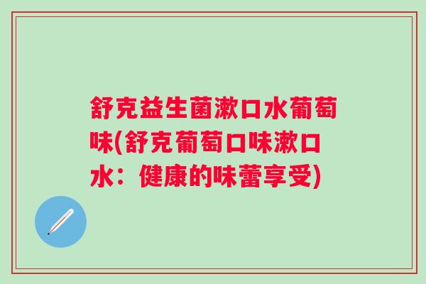 舒克益生菌漱口水葡萄味(舒克葡萄口味漱口水:健康的味蕾享受) 舒克益生菌漱口水葡萄味(舒克葡萄口味漱口水:健康的味蕾享受)