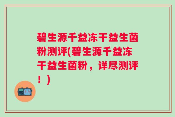 碧生源千益冻干益生菌粉测评(碧生源千益冻干益生菌粉，详尽测评！)