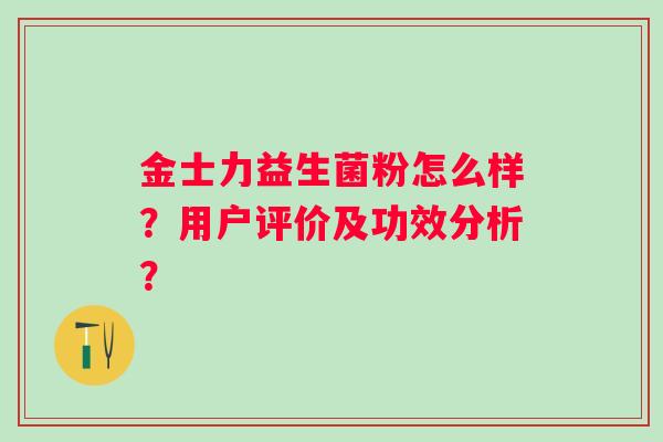 金士力益生菌粉怎么样？用户评价及功效分析？