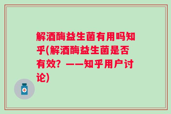 解酒酶益生菌有用吗知乎(解酒酶益生菌是否有效？——知乎用户讨论)