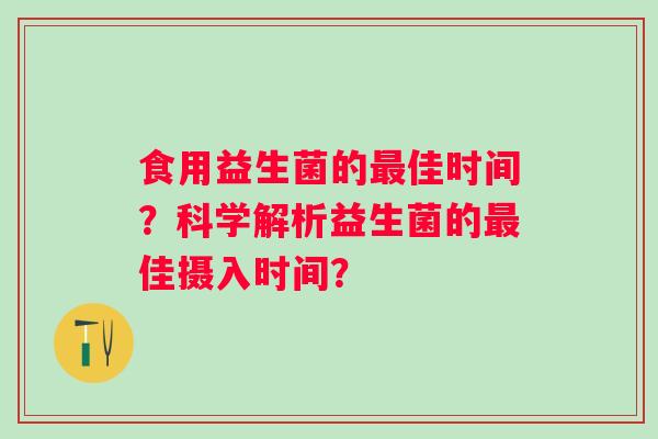 食用益生菌的佳时间？科学解析益生菌的佳摄入时间？