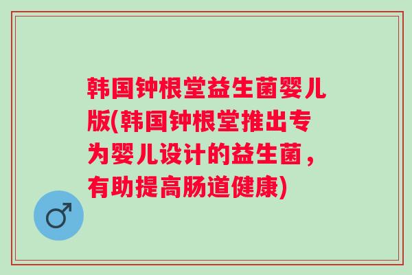韩国钟根堂益生菌婴儿版(韩国钟根堂推出专为婴儿设计的益生菌，有助提高肠道健康)