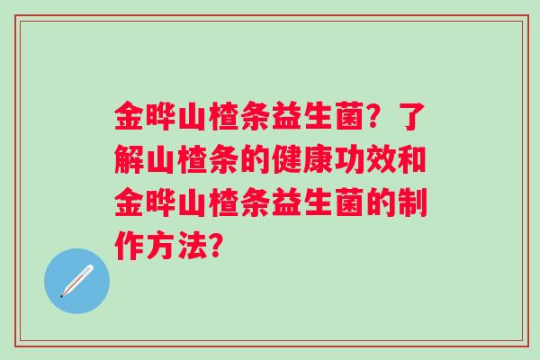 金晔山楂条益生菌？了解山楂条的健康功效和金晔山楂条益生菌的制作方法？