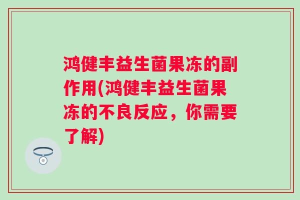 鸿健丰益生菌果冻的副作用(鸿健丰益生菌果冻的不良反应，你需要了解)