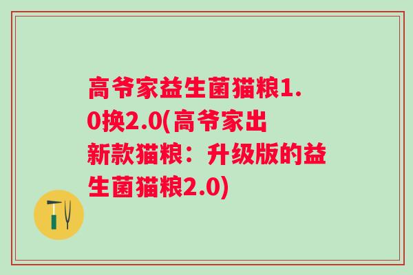 高爷家益生菌猫粮1.0换2.0(高爷家出新款猫粮:升级版的益生菌猫粮2.0) 高爷家益生菌猫粮1.0换2.0(高爷家出新款猫粮:升级版的益生菌猫粮2.0)