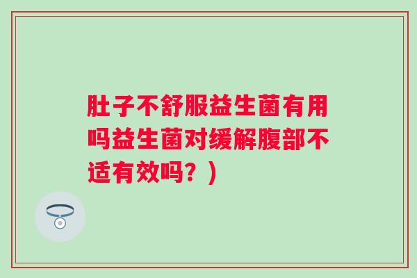 肚子不舒服益生菌有用吗益生菌对缓解腹部不适有效吗?) 肚子不舒服益生菌有用吗益生菌对缓解腹部不适有效吗?)