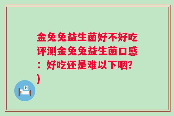 金兔兔益生菌好不好吃评测金兔兔益生菌口感：好吃还是难以下咽？)