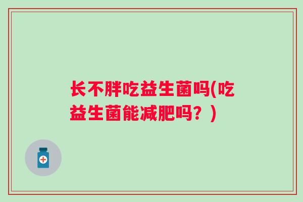 长不胖吃益生菌吗(吃益生菌能吗?) 长不胖吃益生菌吗(吃益生菌能吗?)