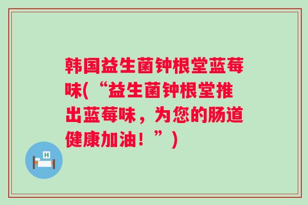 韩国益生菌钟根堂蓝莓味(“益生菌钟根堂推出蓝莓味,为您的肠道健康加油!”) 韩国益生菌钟根堂蓝莓味(“益生菌钟根堂推出蓝莓味,为您的肠道健康加油!”)