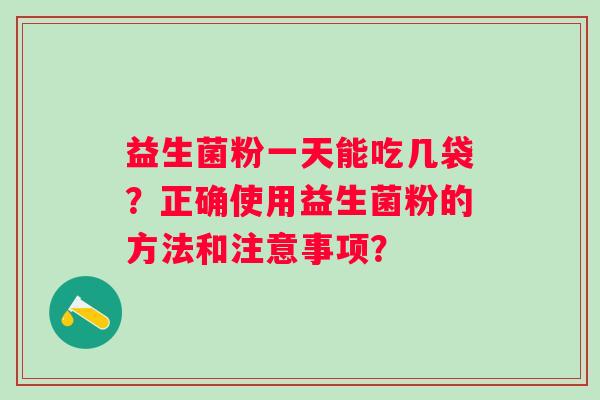 益生菌粉一天能吃几袋？正确使用益生菌粉的方法和注意事项？