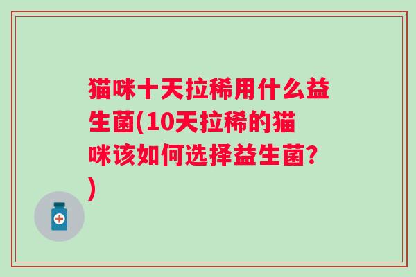 猫咪十天拉稀用什么益生菌(10天拉稀的猫咪该如何选择益生菌？)