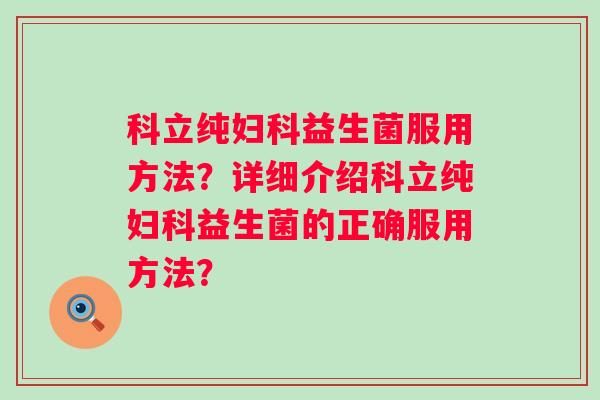 科立纯益生菌服用方法？详细介绍科立纯益生菌的正确服用方法？