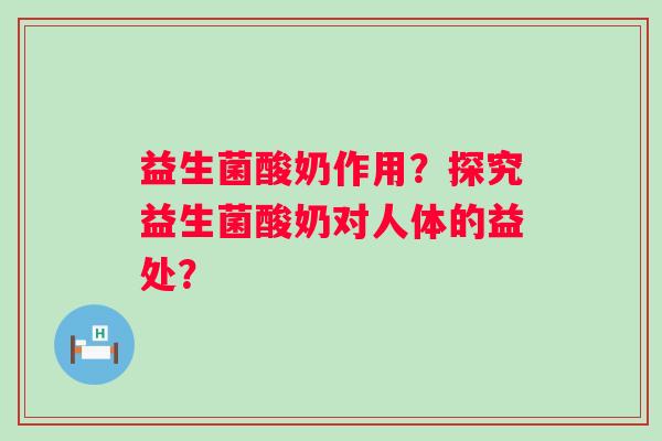 益生菌酸奶作用？探究益生菌酸奶对人体的益处？