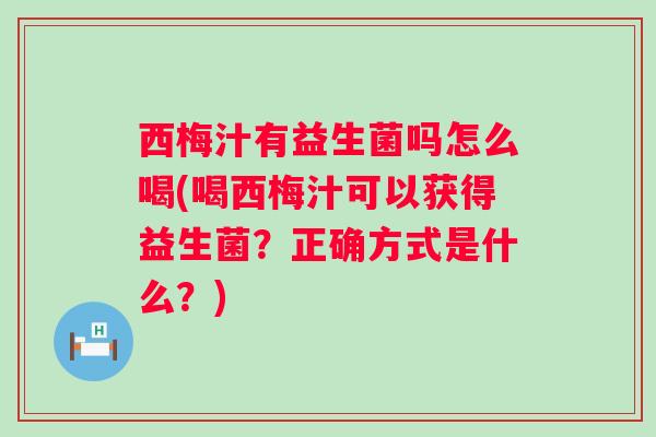 西梅汁有益生菌吗怎么喝(喝西梅汁可以获得益生菌?正确方式是什么?) 西梅汁有益生菌吗怎么喝(喝西梅汁可以获得益生菌?正确方式是什么?)