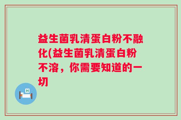 益生菌乳清蛋白粉不融化(益生菌乳清蛋白粉不溶,你需要知道的一切 益生菌乳清蛋白粉不融化(益生菌乳清蛋白粉不溶,你需要知道的一切