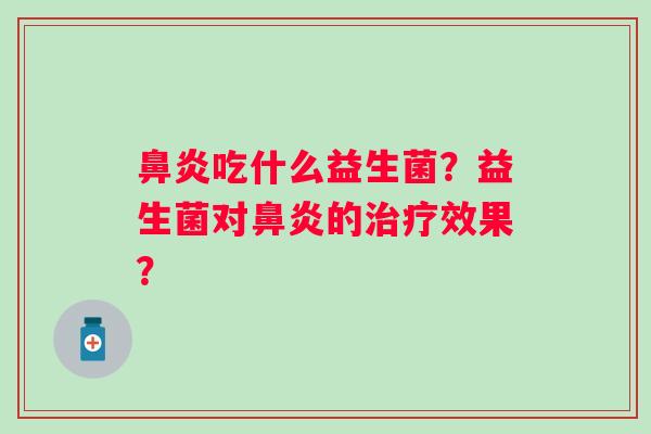 吃什么益生菌?益生菌对的效果? 吃什么益生菌?益生菌对的效果?