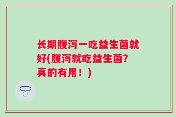 长期一吃益生菌就好(就吃益生菌？真的有用！)