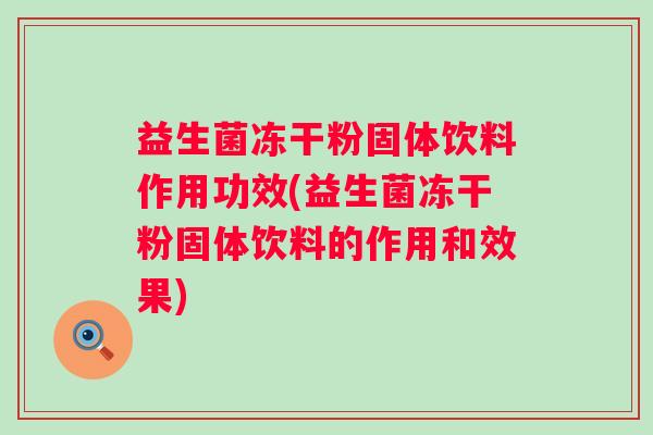 益生菌冻干粉固体饮料作用功效(益生菌冻干粉固体饮料的作用和效果)