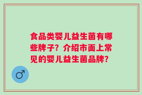 食品类婴儿益生菌有哪些牌子？介绍市面上常见的婴儿益生菌品牌？