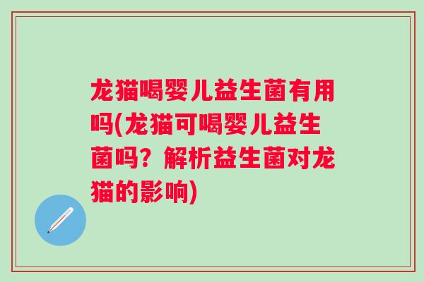 龙猫喝婴儿益生菌有用吗(龙猫可喝婴儿益生菌吗？解析益生菌对龙猫的影响)