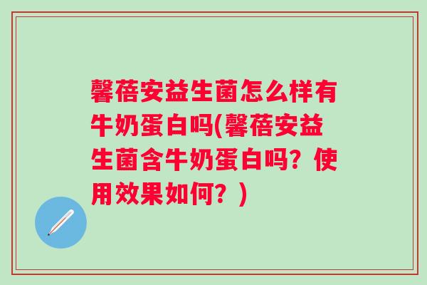 馨蓓安益生菌怎么样有牛奶蛋白吗(馨蓓安益生菌含牛奶蛋白吗?使用效果如何?) 馨蓓安益生菌怎么样有牛奶蛋白吗(馨蓓安益生菌含牛奶蛋白吗?使用效果如何?)