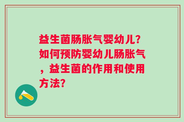 益生菌肠婴幼儿？如何婴幼儿肠，益生菌的作用和使用方法？