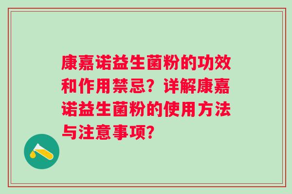 康嘉诺益生菌粉的功效和作用禁忌？详解康嘉诺益生菌粉的使用方法与注意事项？