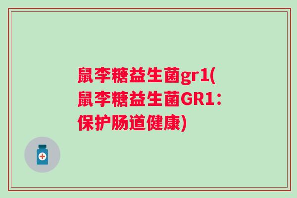 鼠李糖益生菌gr1(鼠李糖益生菌GR1：保护肠道健康)