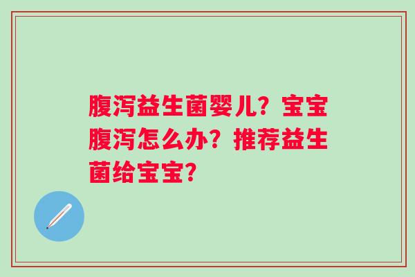 益生菌婴儿？宝宝怎么办？推荐益生菌给宝宝？