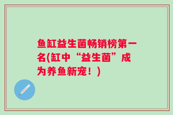 鱼缸益生菌畅销榜第一名(缸中“益生菌”成为养鱼新宠！)