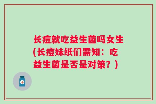 长痘就吃益生菌吗女生(长痘妹纸们需知：吃益生菌是否是对策？)