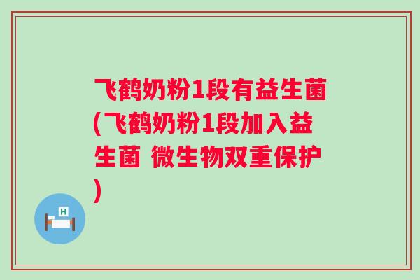 飞鹤奶粉1段有益生菌(飞鹤奶粉1段加入益生菌 微生物双重保护)