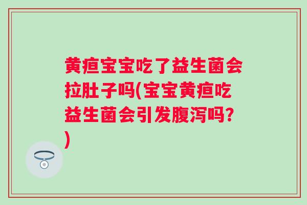 黄疸宝宝吃了益生菌会拉肚子吗(宝宝黄疸吃益生菌会引发吗?) 黄疸宝宝吃了益生菌会拉肚子吗(宝宝黄疸吃益生菌会引发吗?)