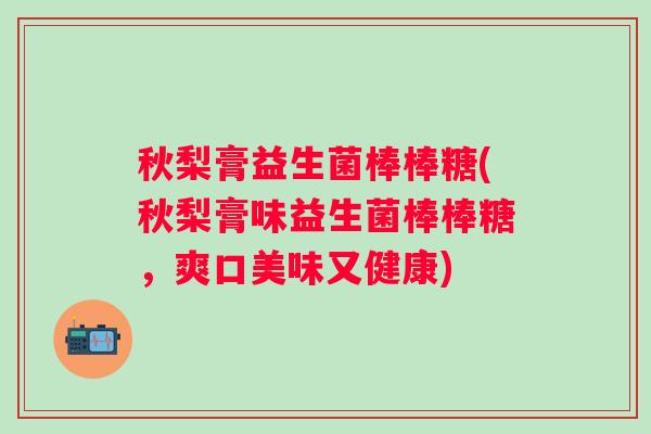 秋梨膏益生菌棒棒糖(秋梨膏味益生菌棒棒糖,爽口美味又健康) 秋梨膏益生菌棒棒糖(秋梨膏味益生菌棒棒糖,爽口美味又健康)