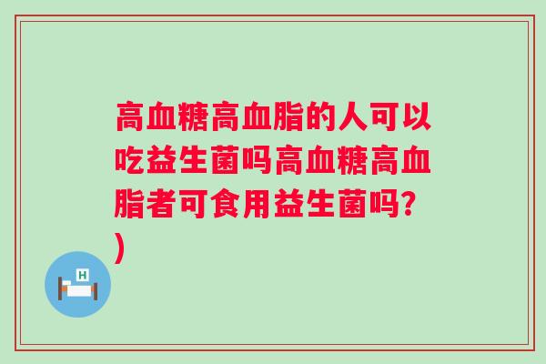 高高的人可以吃益生菌吗高高者可食用益生菌吗?) 高高的人可以吃益生菌吗高高者可食用益生菌吗?)