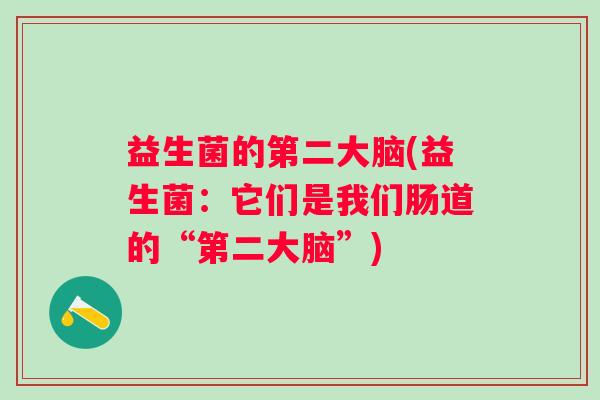 益生菌的第二大脑(益生菌:它们是我们肠道的“第二大脑”) 益生菌的第二大脑(益生菌:它们是我们肠道的“第二大脑”)